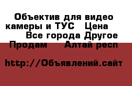 Объектив для видео камеры и ТУС › Цена ­ 8 000 - Все города Другое » Продам   . Алтай респ.